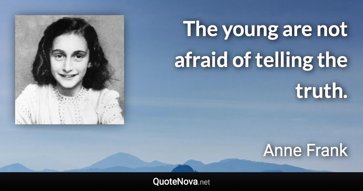 The young are not afraid of telling the truth. - Anne Frank quote