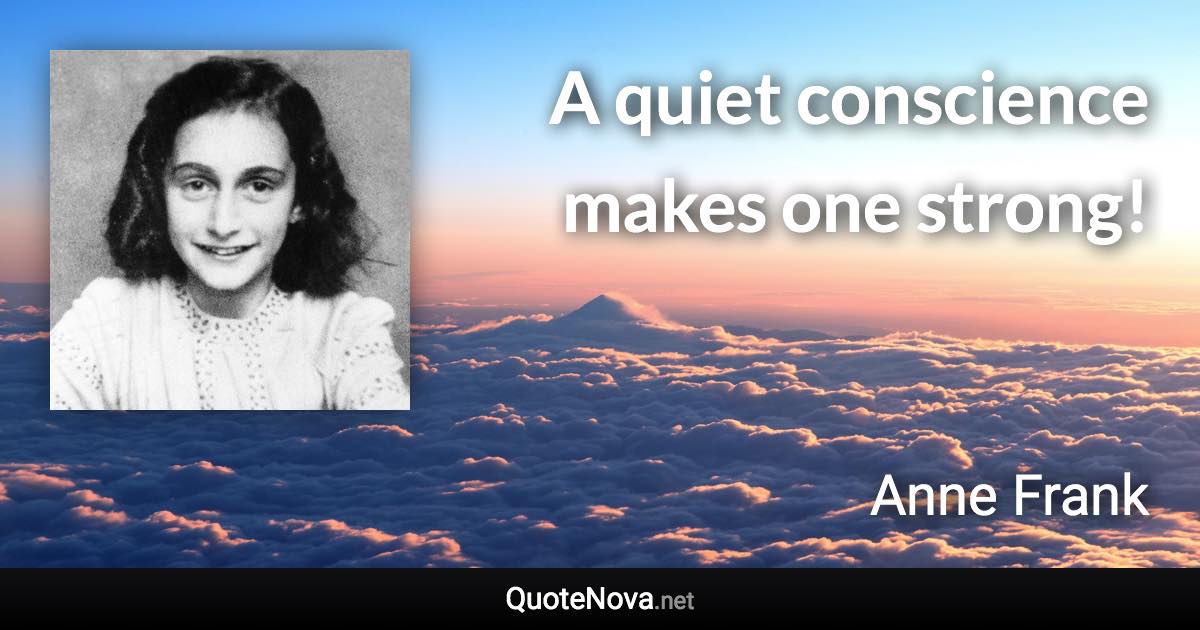 A quiet conscience makes one strong! - Anne Frank quote