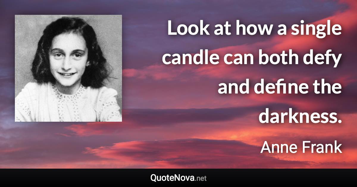 Look at how a single candle can both defy and define the darkness. - Anne Frank quote