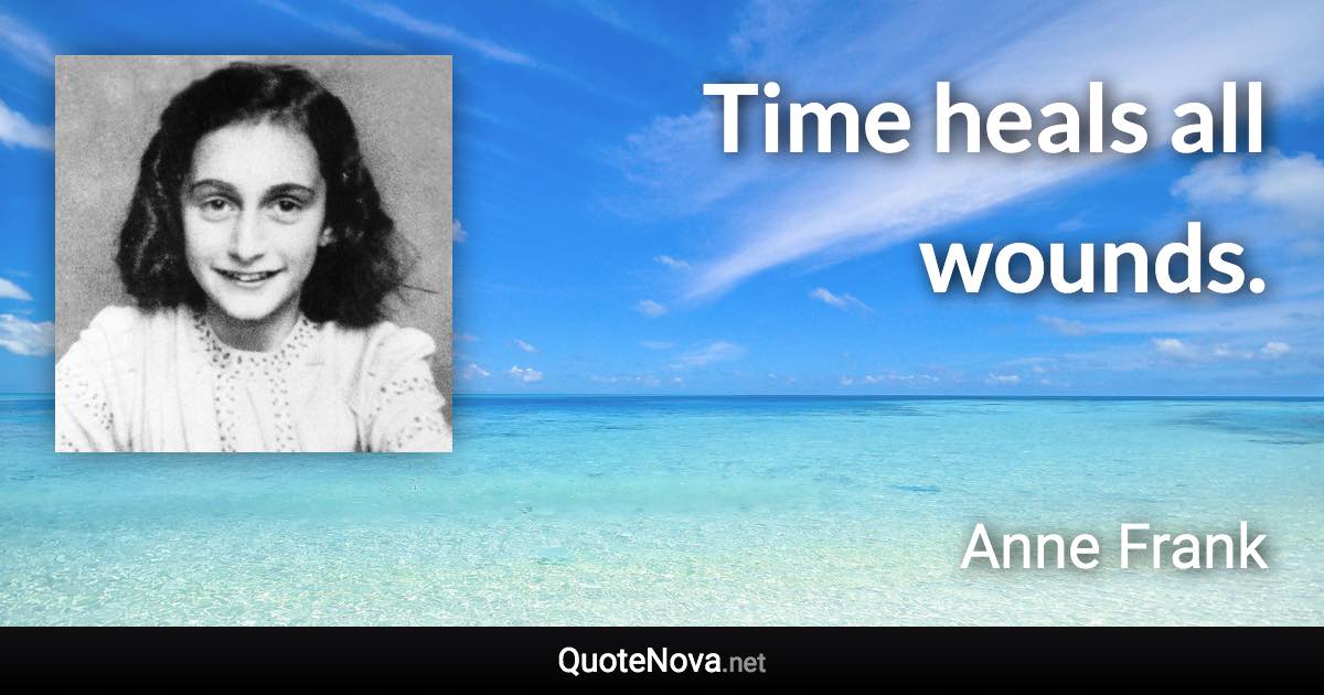 Time heals all wounds. - Anne Frank quote