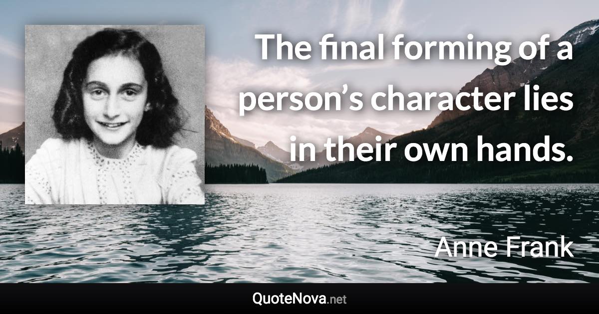 The final forming of a person’s character lies in their own hands. - Anne Frank quote