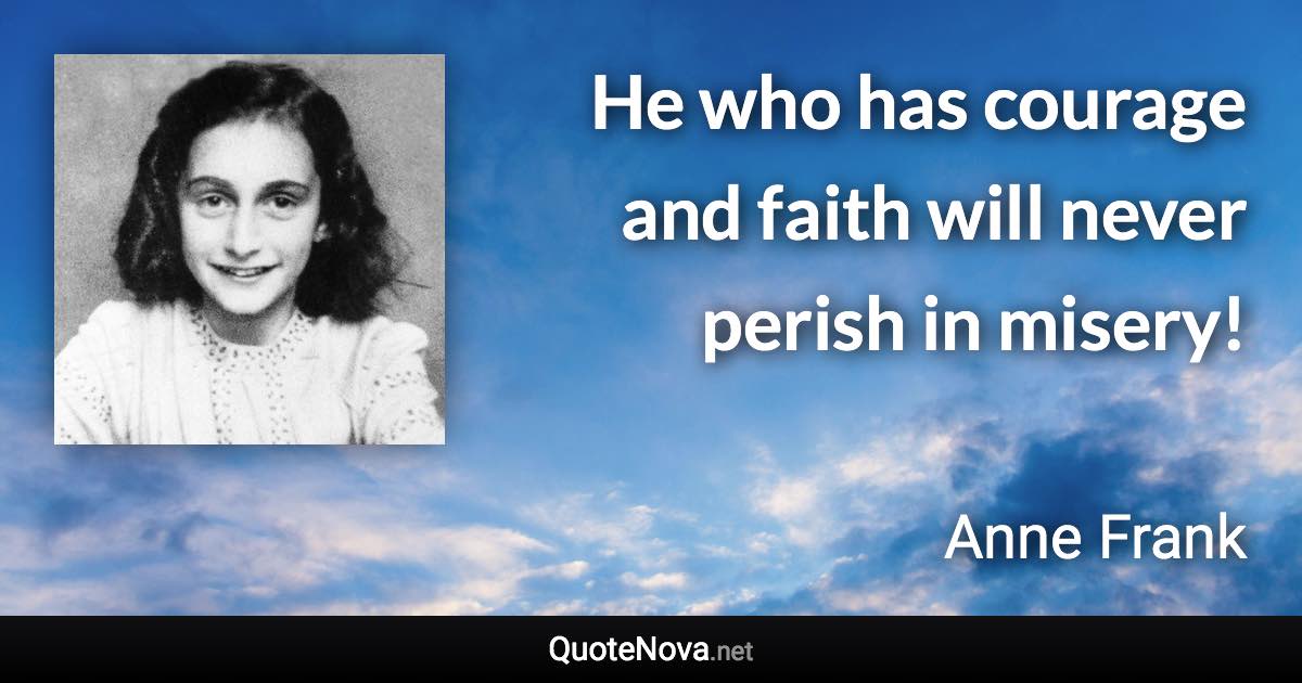 He who has courage and faith will never perish in misery! - Anne Frank quote