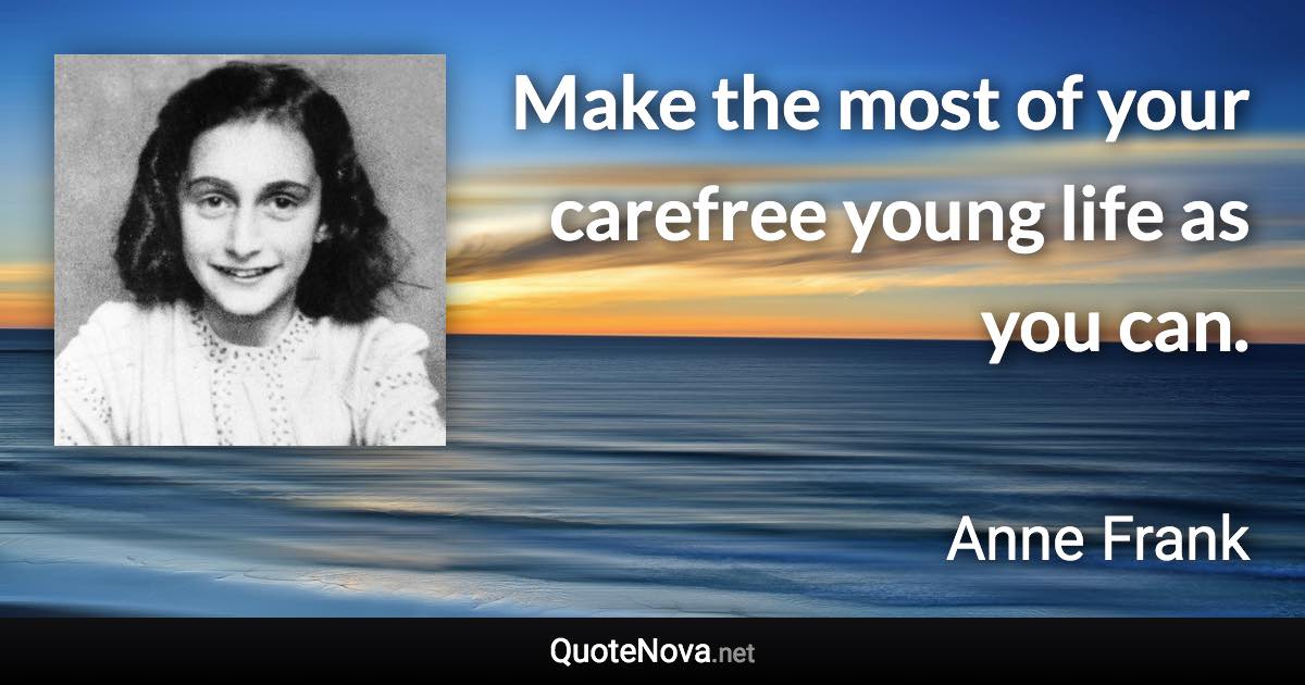 Make the most of your carefree young life as you can. - Anne Frank quote