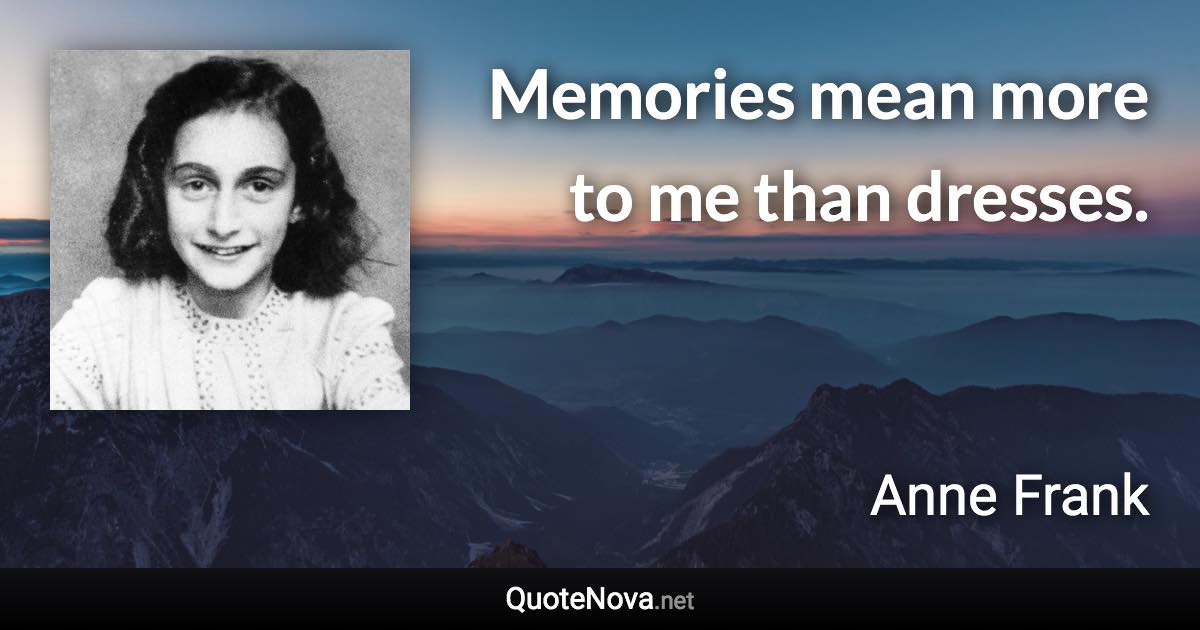 Memories mean more to me than dresses. - Anne Frank quote