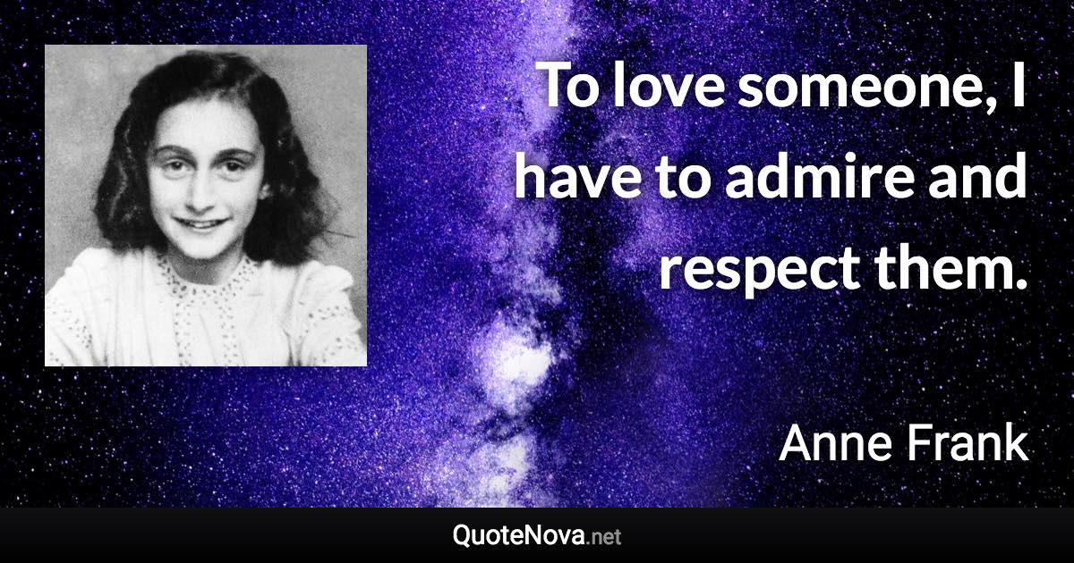 To love someone, I have to admire and respect them. - Anne Frank quote