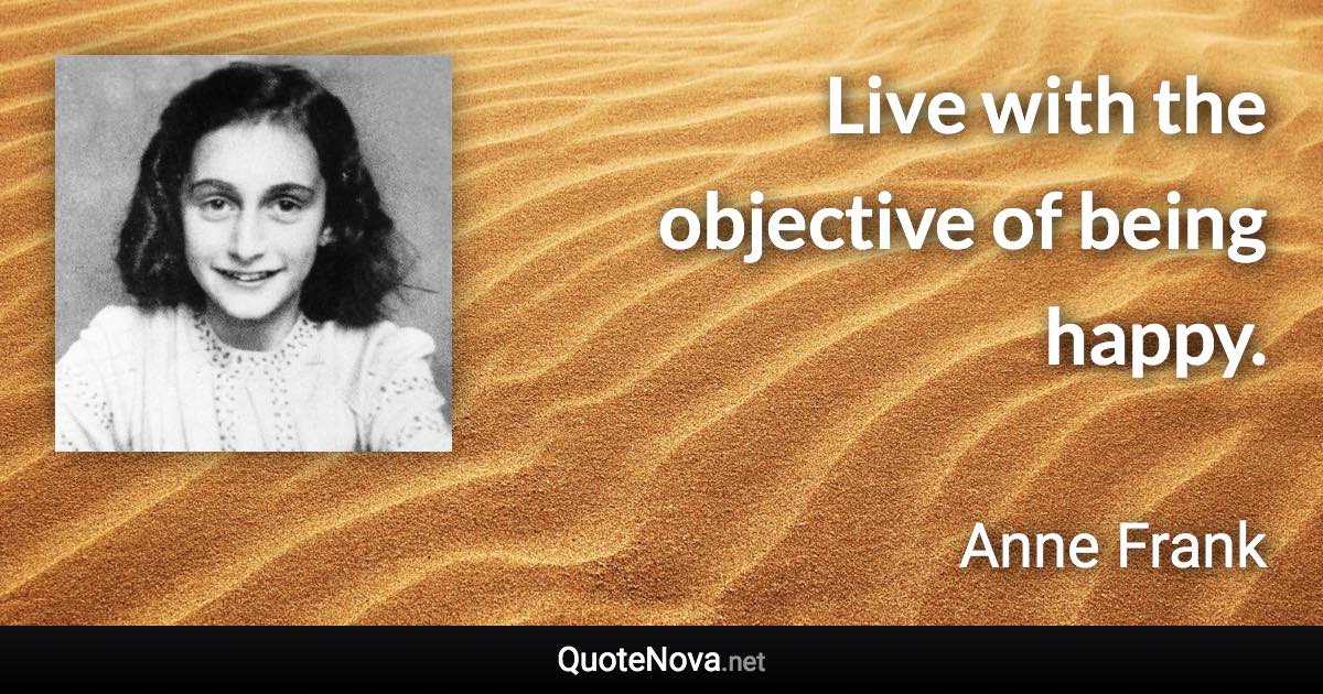 Live with the objective of being happy. - Anne Frank quote