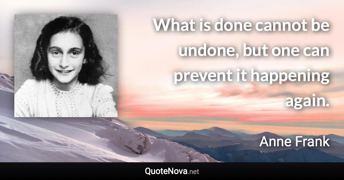 What is done cannot be undone, but one can prevent it happening again. - Anne Frank quote