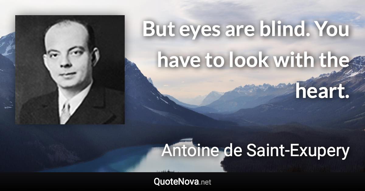 But eyes are blind. You have to look with the heart. - Antoine de Saint-Exupery quote