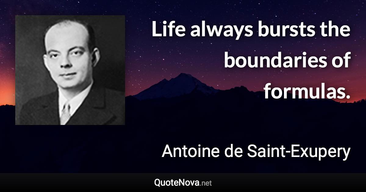 Life always bursts the boundaries of formulas. - Antoine de Saint-Exupery quote