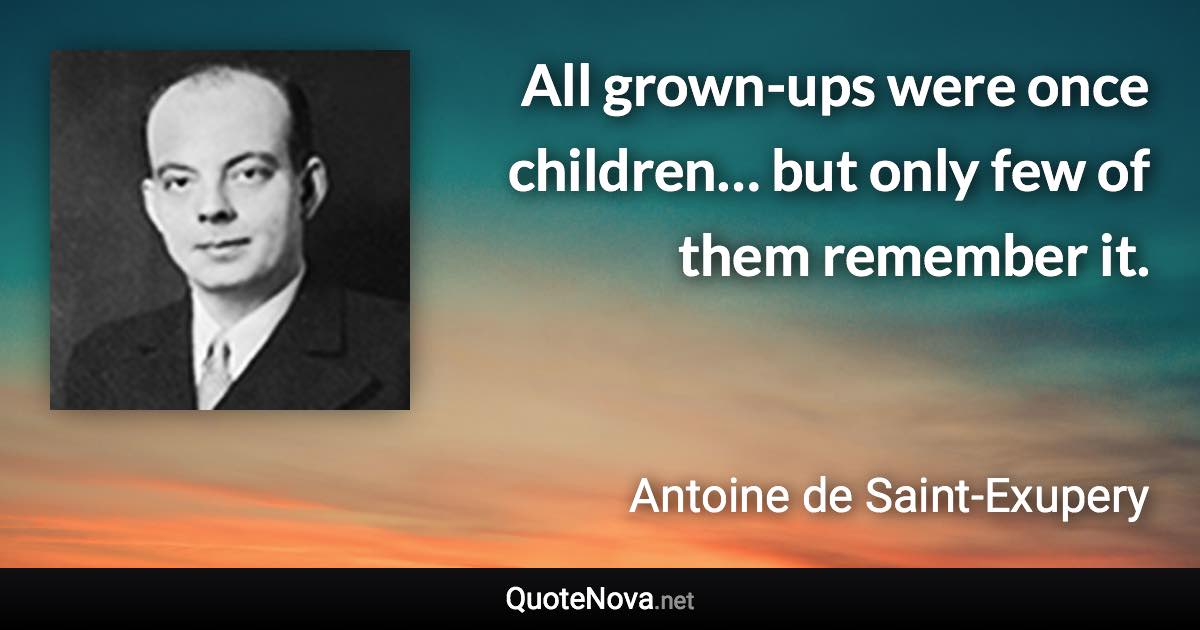 All grown-ups were once children… but only few of them remember it. - Antoine de Saint-Exupery quote