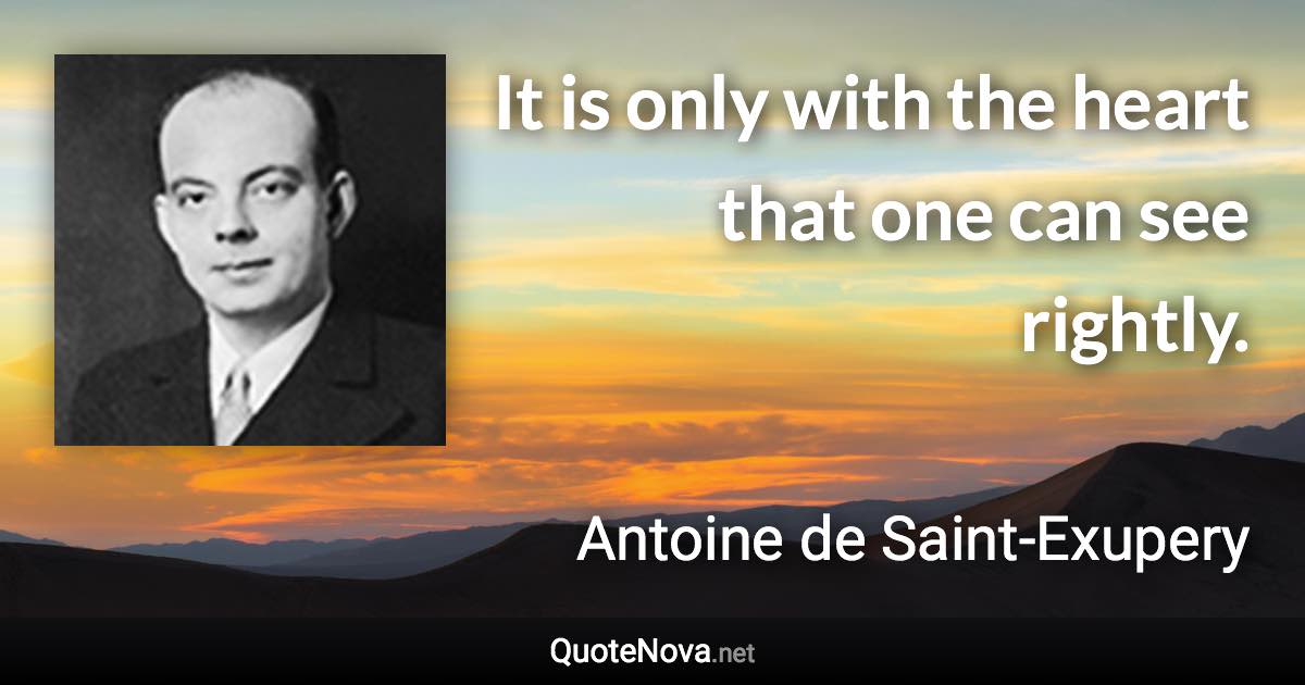 It is only with the heart that one can see rightly. - Antoine de Saint-Exupery quote