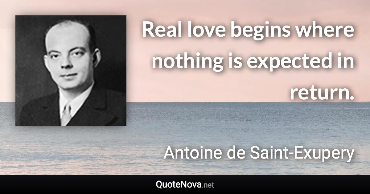 Real love begins where nothing is expected in return. - Antoine de Saint-Exupery quote