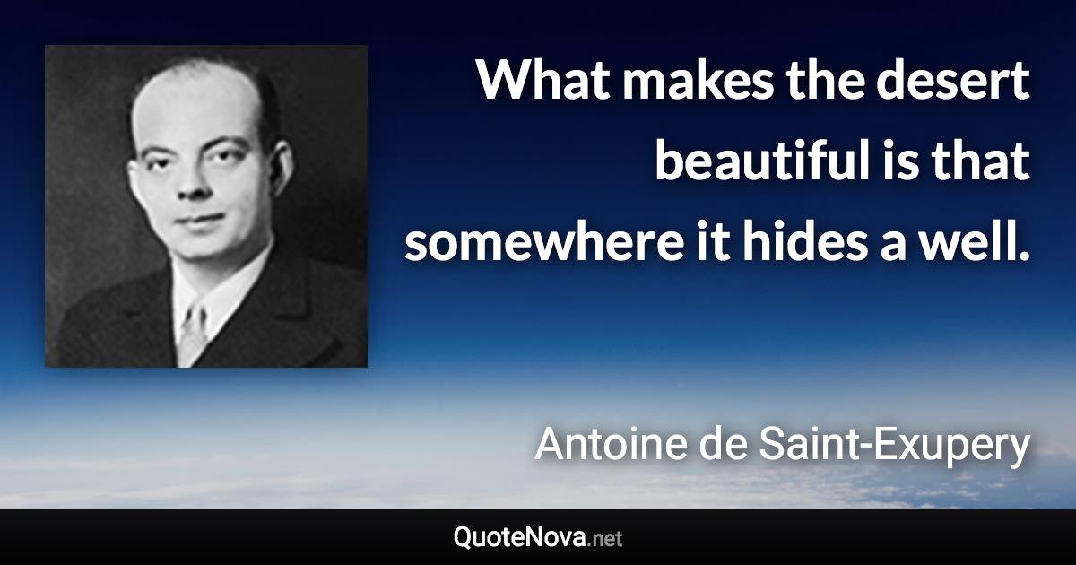 What makes the desert beautiful is that somewhere it hides a well. - Antoine de Saint-Exupery quote