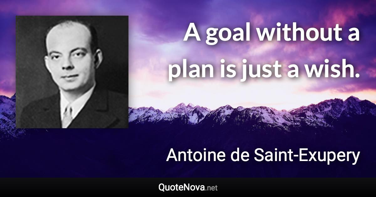 A goal without a plan is just a wish. - Antoine de Saint-Exupery quote