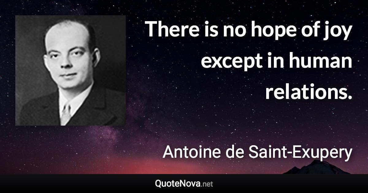 There is no hope of joy except in human relations. - Antoine de Saint-Exupery quote