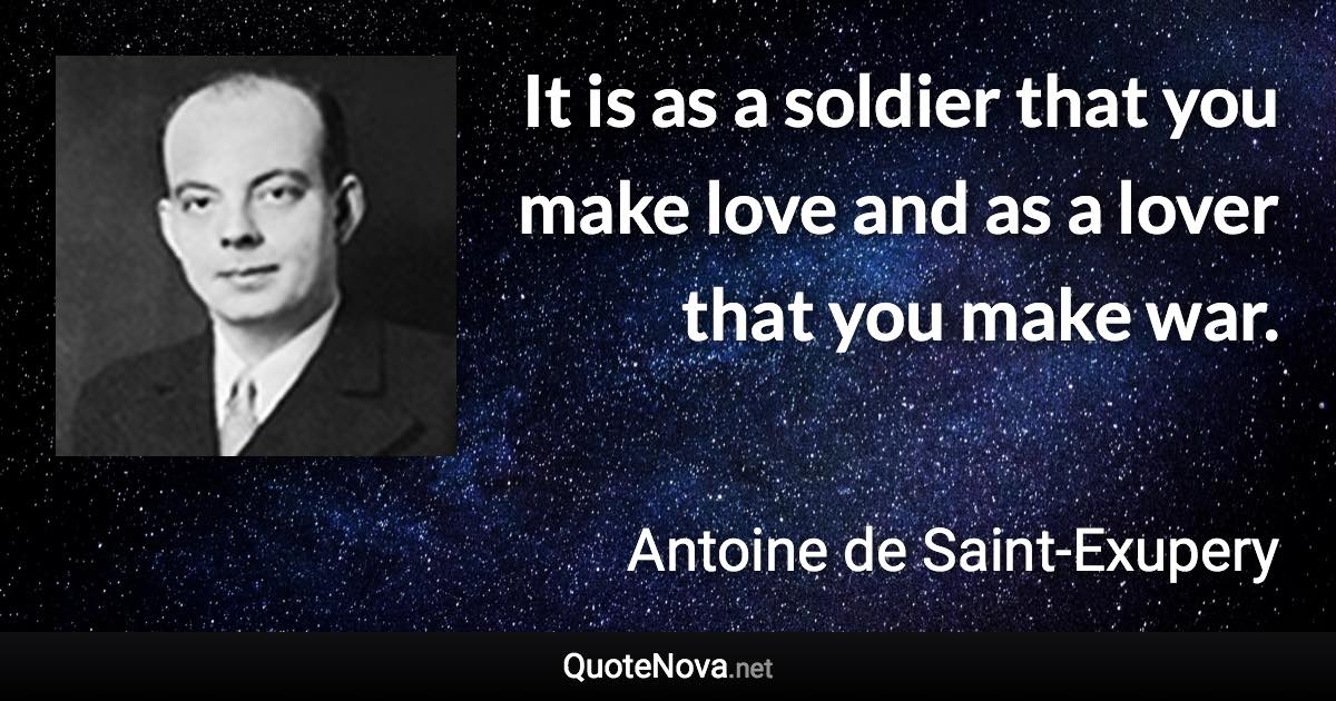 It is as a soldier that you make love and as a lover that you make war. - Antoine de Saint-Exupery quote