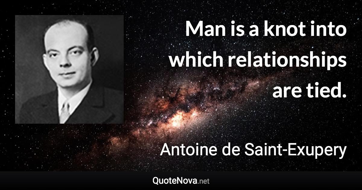 Man is a knot into which relationships are tied. - Antoine de Saint-Exupery quote