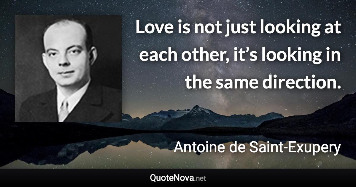 Love is not just looking at each other, it’s looking in the same direction. - Antoine de Saint-Exupery quote