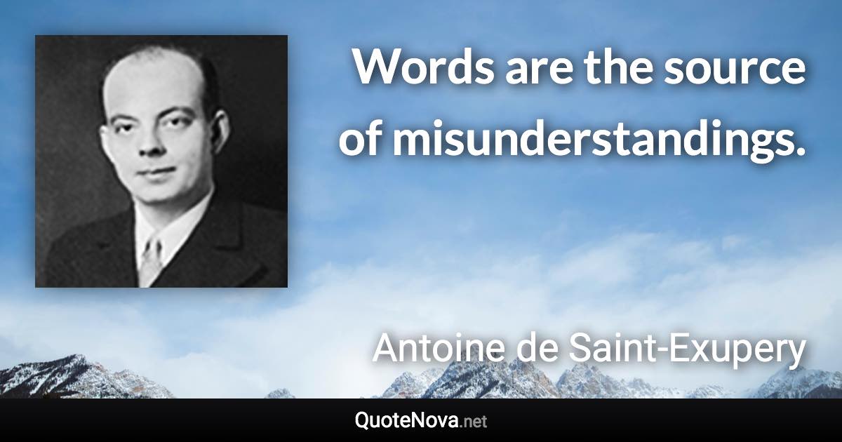 Words are the source of misunderstandings. - Antoine de Saint-Exupery quote