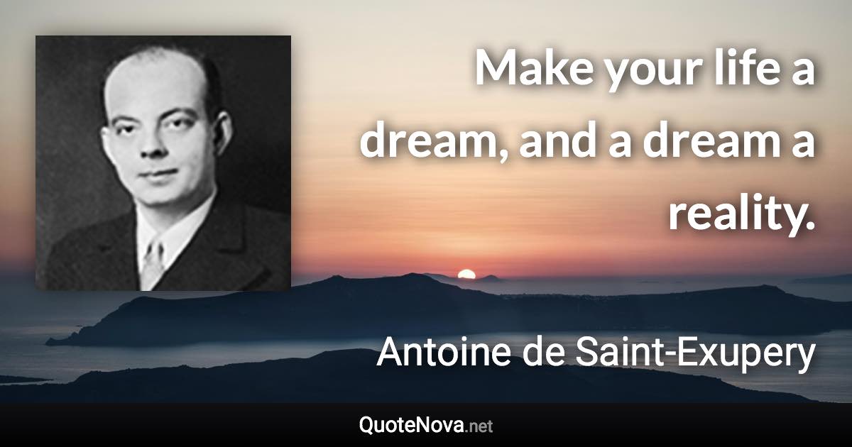 Make your life a dream, and a dream a reality. - Antoine de Saint-Exupery quote