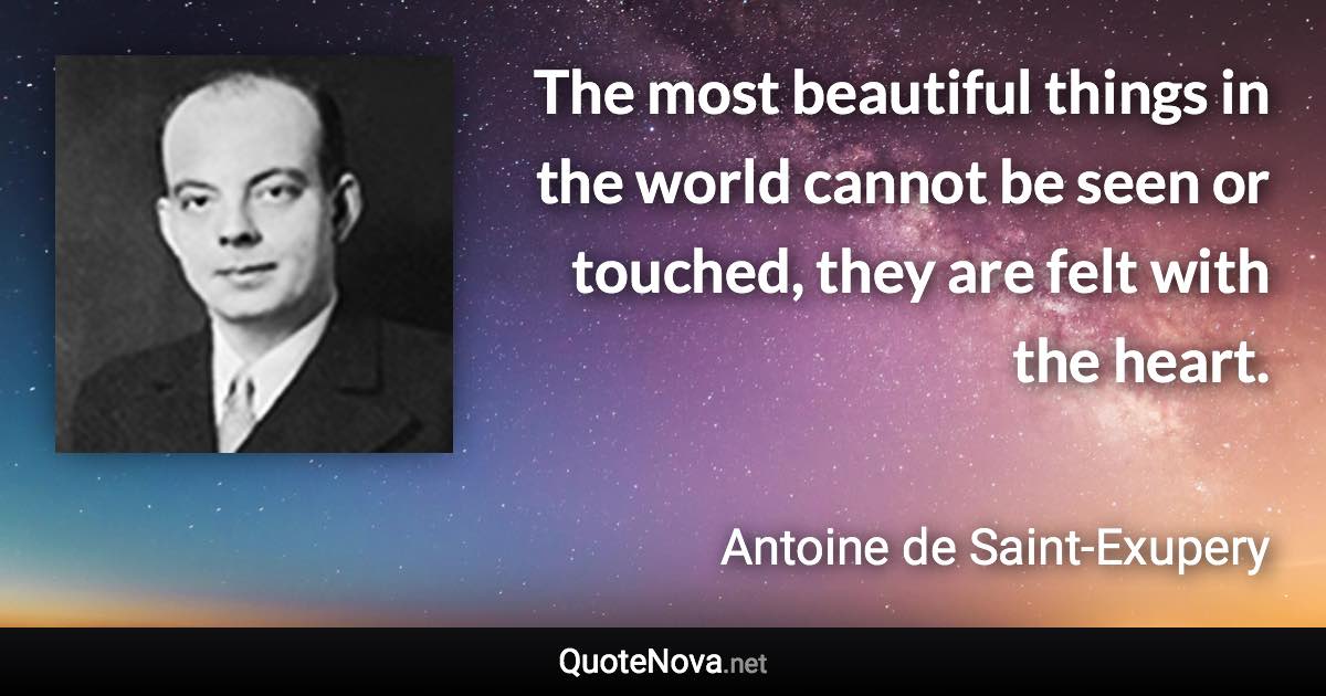 The most beautiful things in the world cannot be seen or touched, they are felt with the heart. - Antoine de Saint-Exupery quote