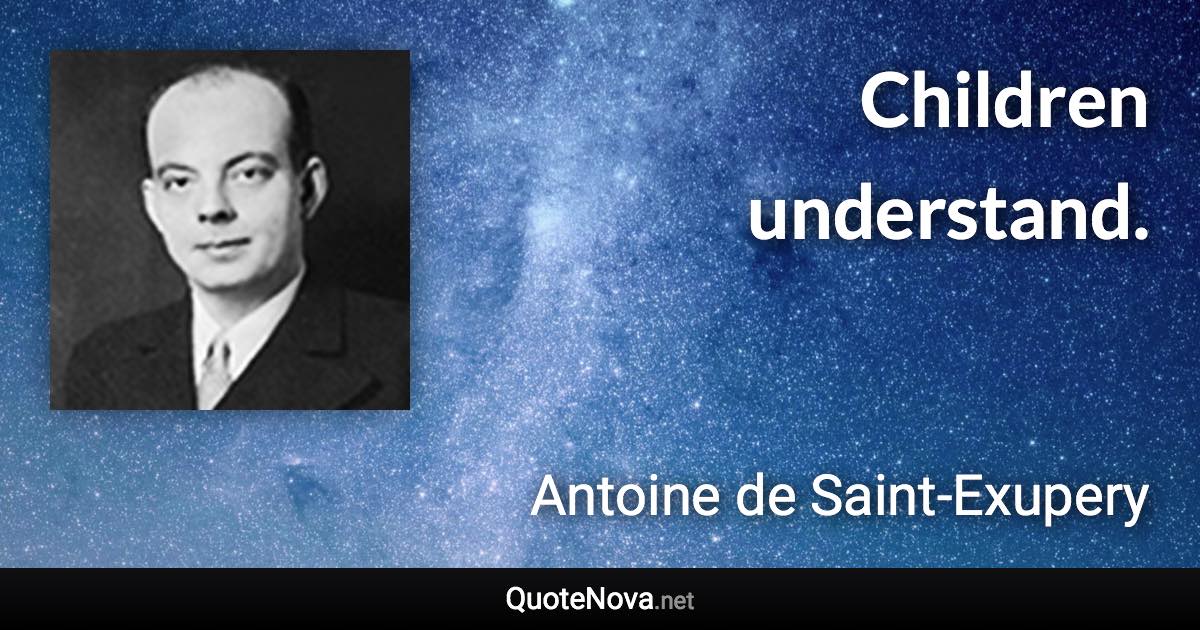 Children understand. - Antoine de Saint-Exupery quote