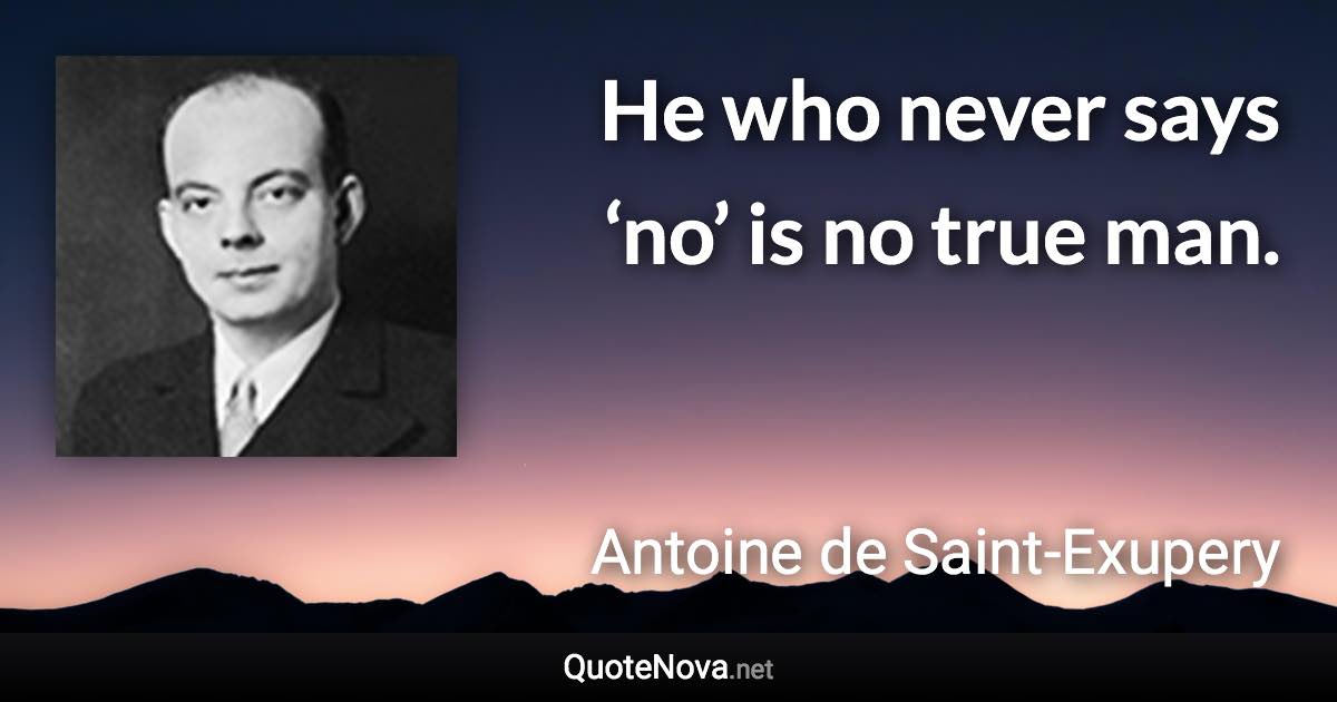 He who never says ‘no’ is no true man. - Antoine de Saint-Exupery quote
