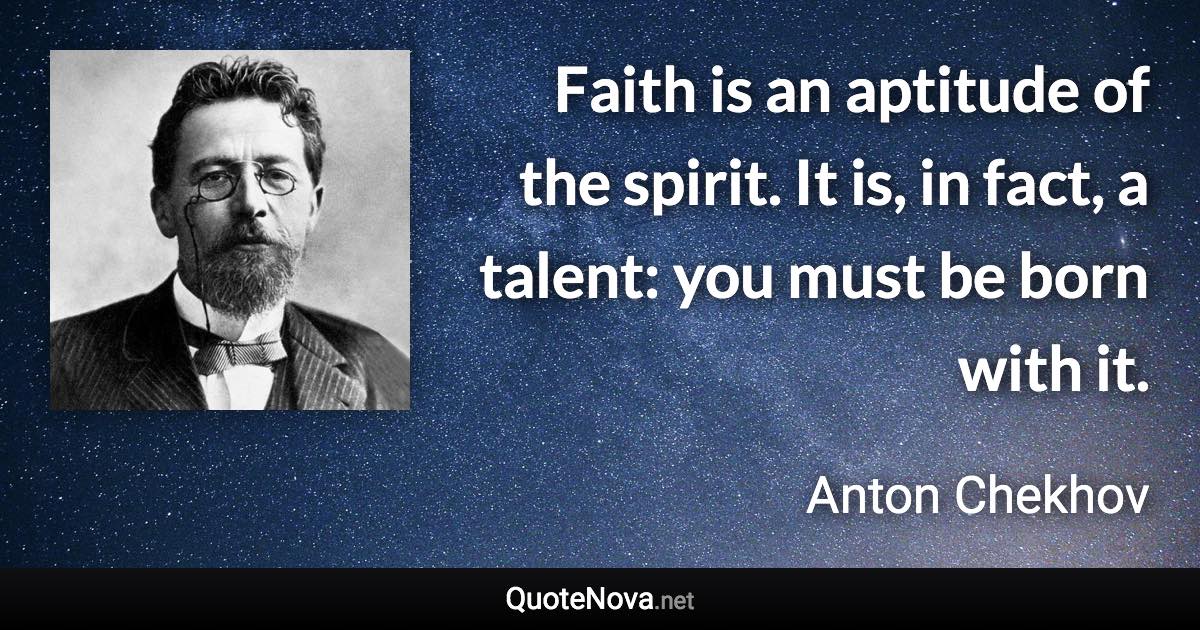 Faith is an aptitude of the spirit. It is, in fact, a talent: you must be born with it. - Anton Chekhov quote