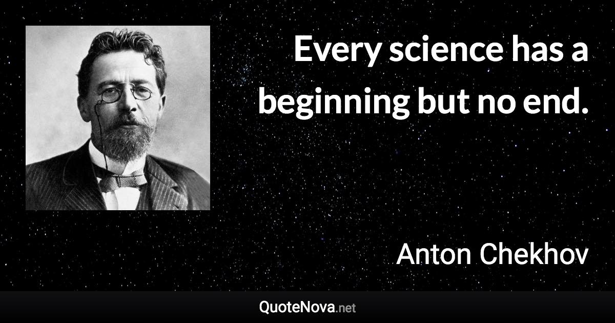 Every science has a beginning but no end. - Anton Chekhov quote