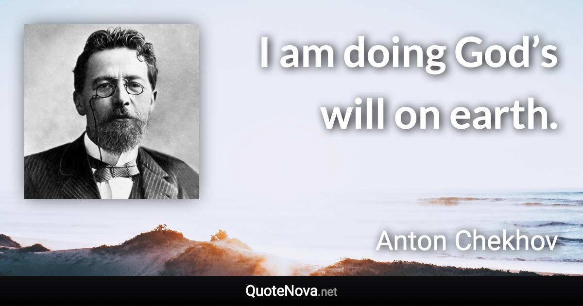 I am doing God’s will on earth. - Anton Chekhov quote