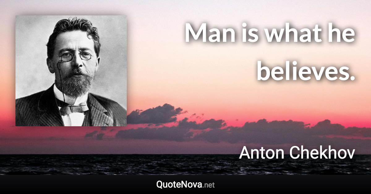 Man is what he believes. - Anton Chekhov quote