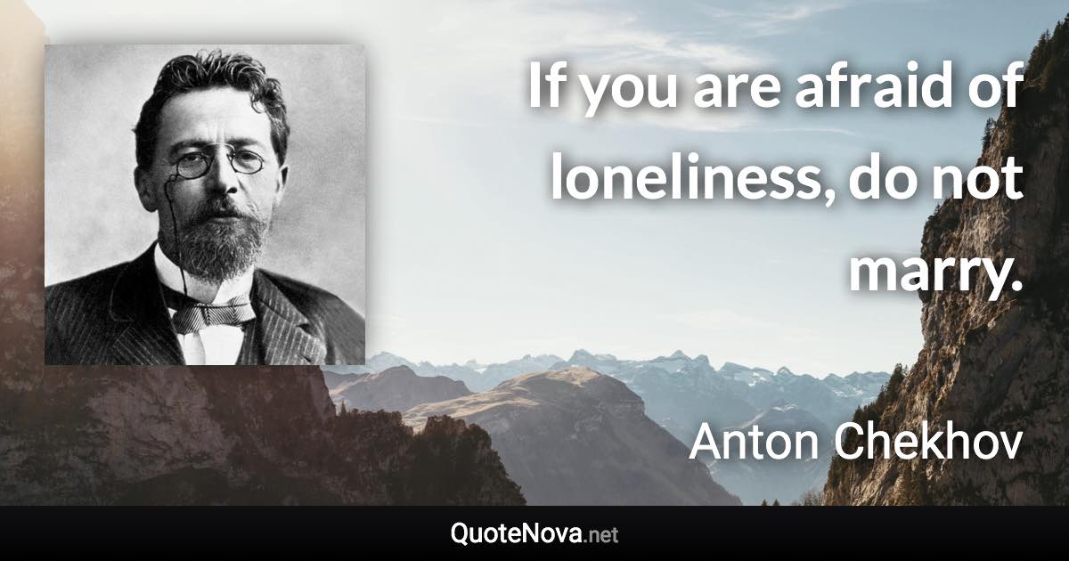 If you are afraid of loneliness, do not marry. - Anton Chekhov quote
