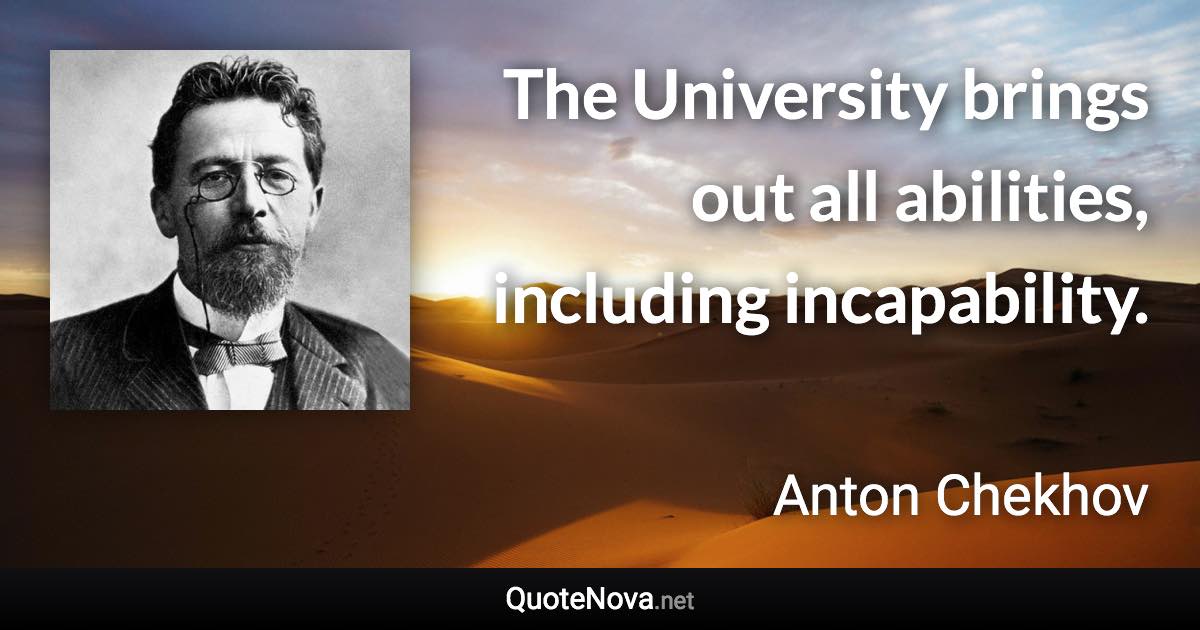 The University brings out all abilities, including incapability. - Anton Chekhov quote