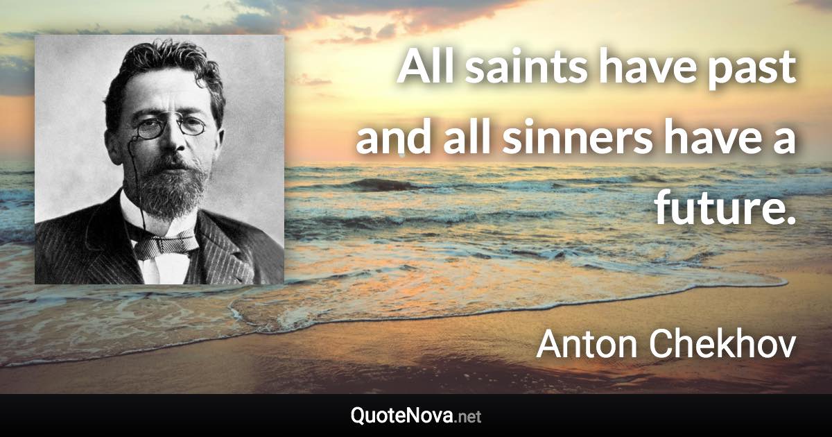 All saints have past and all sinners have a future. - Anton Chekhov quote