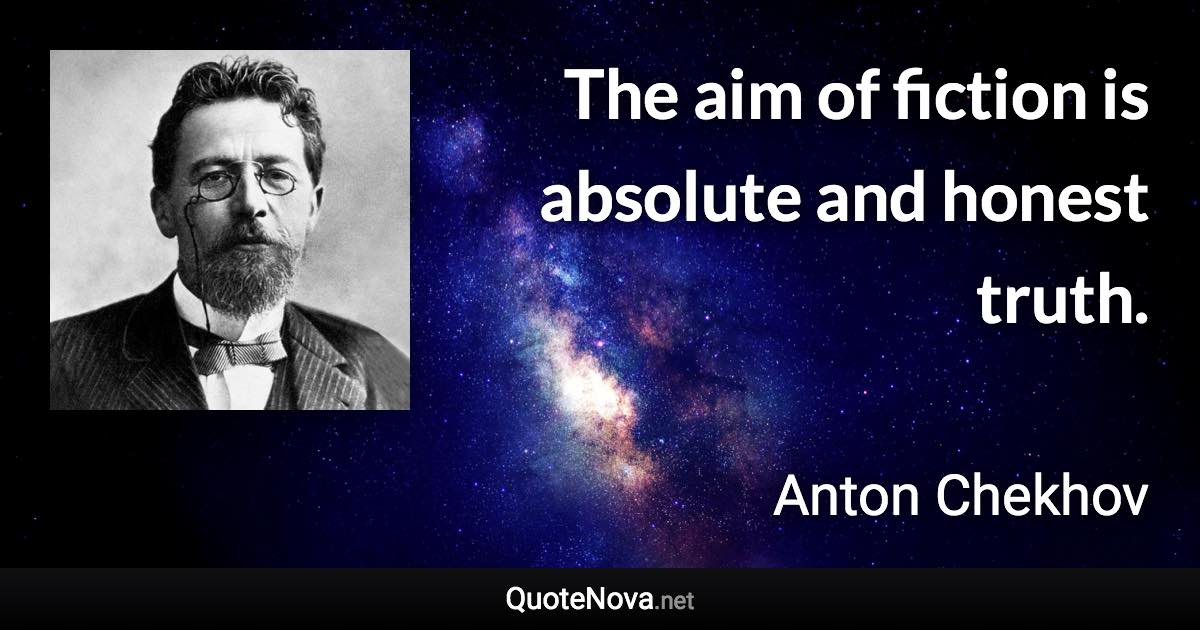 The aim of fiction is absolute and honest truth. - Anton Chekhov quote