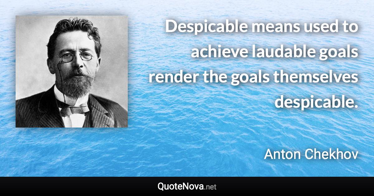 Despicable means used to achieve laudable goals render the goals themselves despicable. - Anton Chekhov quote