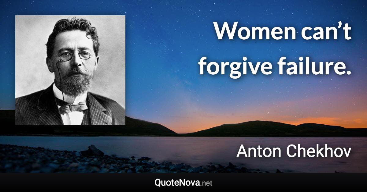 Women can’t forgive failure. - Anton Chekhov quote