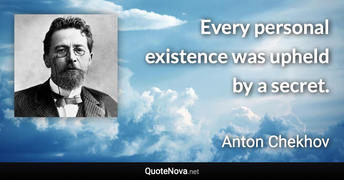 Every personal existence was upheld by a secret. - Anton Chekhov quote