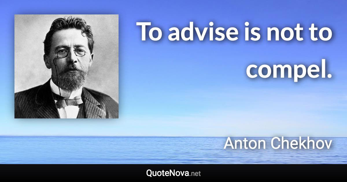 To advise is not to compel. - Anton Chekhov quote