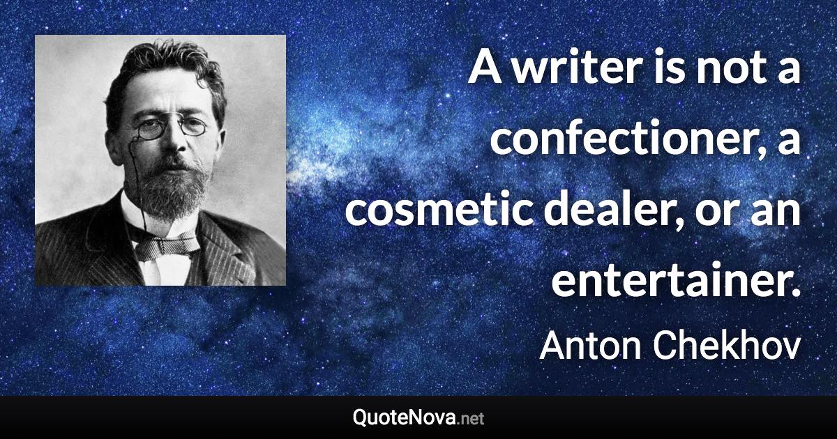 A writer is not a confectioner, a cosmetic dealer, or an entertainer. - Anton Chekhov quote