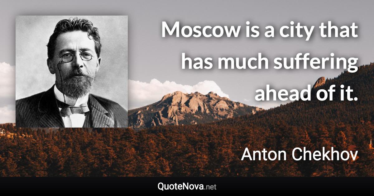 Moscow is a city that has much suffering ahead of it. - Anton Chekhov quote