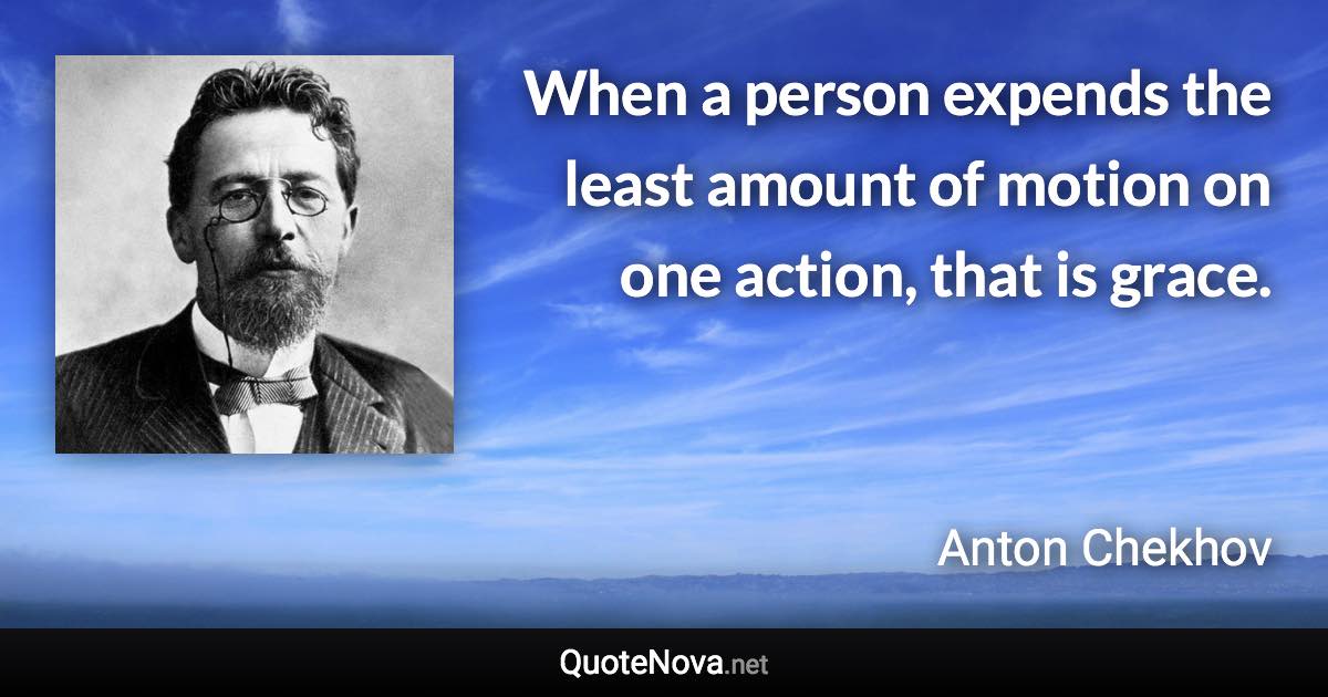 When a person expends the least amount of motion on one action, that is grace. - Anton Chekhov quote