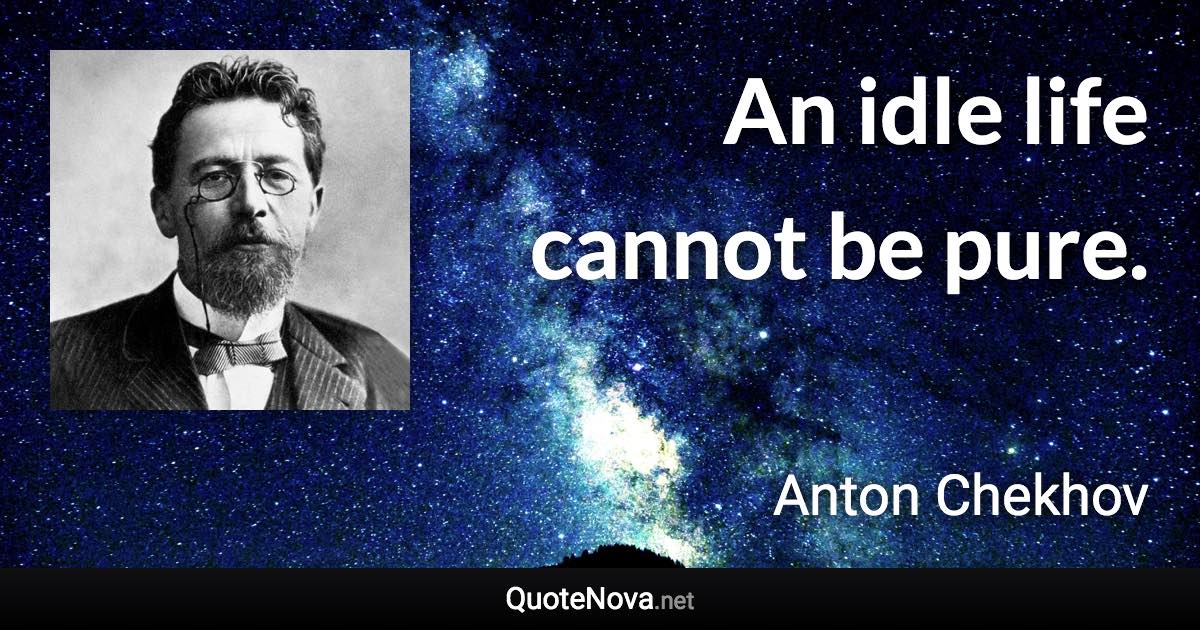 An idle life cannot be pure. - Anton Chekhov quote