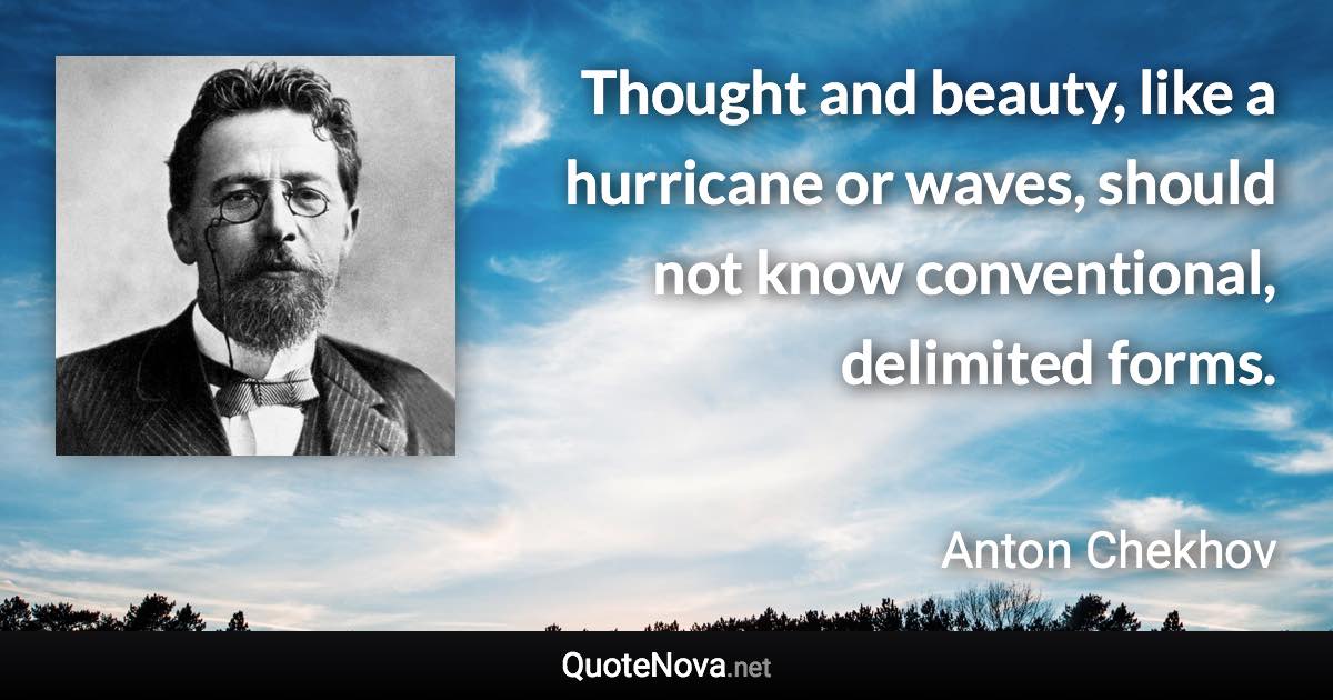 Thought and beauty, like a hurricane or waves, should not know conventional, delimited forms. - Anton Chekhov quote