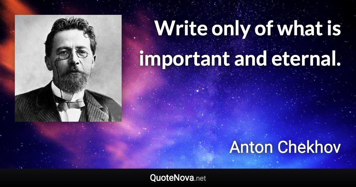 Write only of what is important and eternal. - Anton Chekhov quote