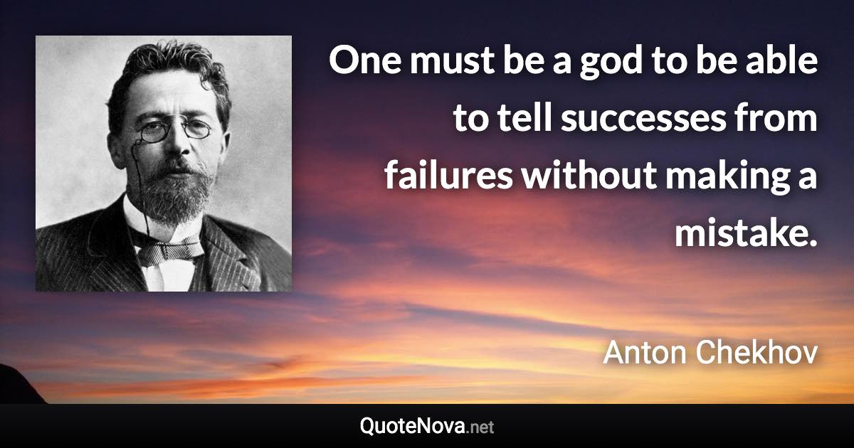 One must be a god to be able to tell successes from failures without making a mistake. - Anton Chekhov quote