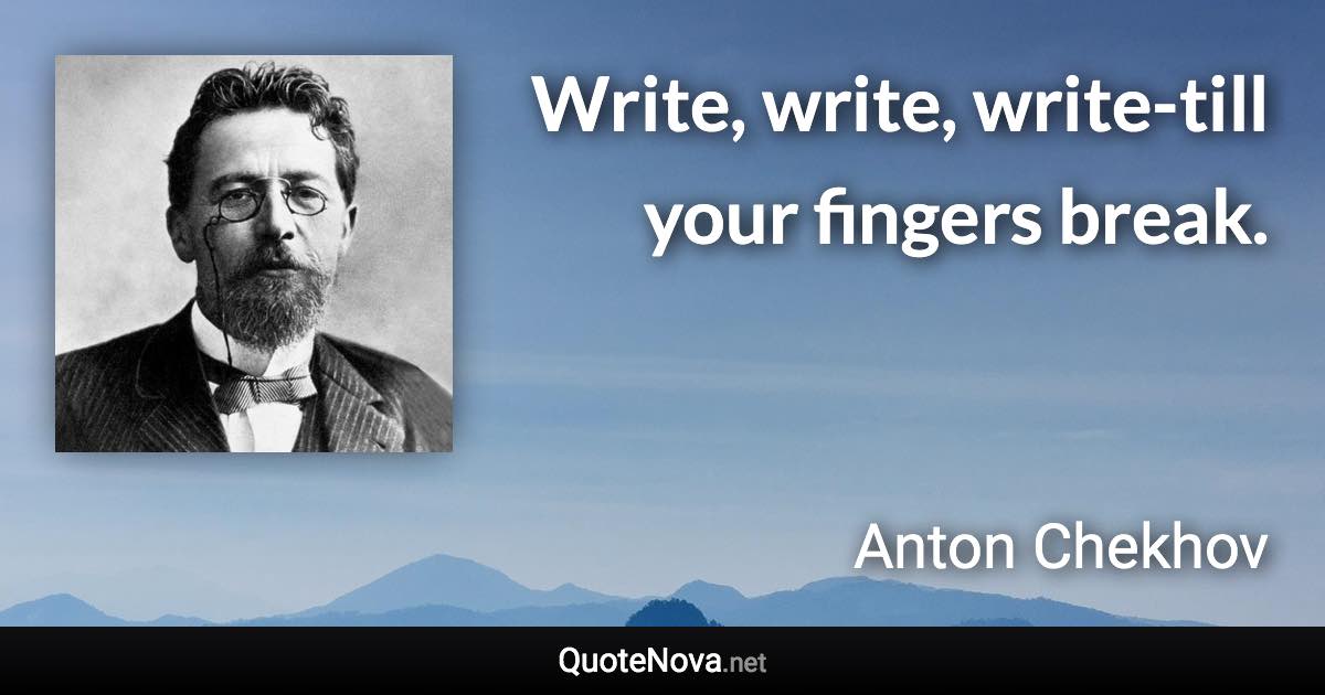Write, write, write-till your fingers break. - Anton Chekhov quote