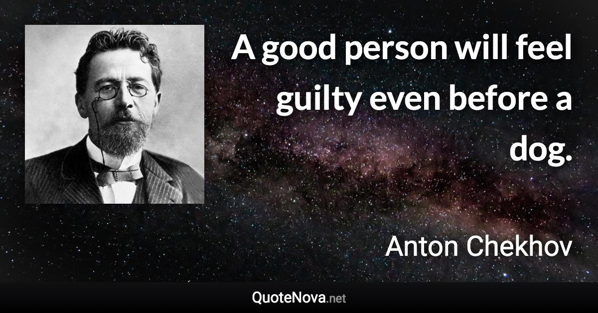 A good person will feel guilty even before a dog. - Anton Chekhov quote