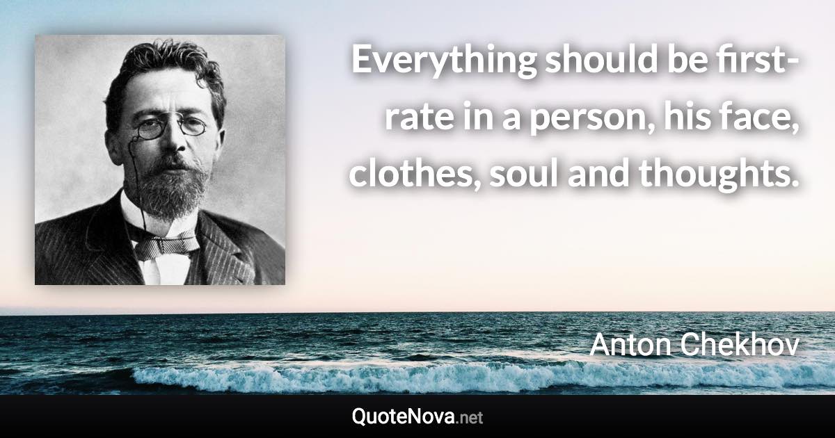 Everything should be first-rate in a person, his face, clothes, soul and thoughts. - Anton Chekhov quote