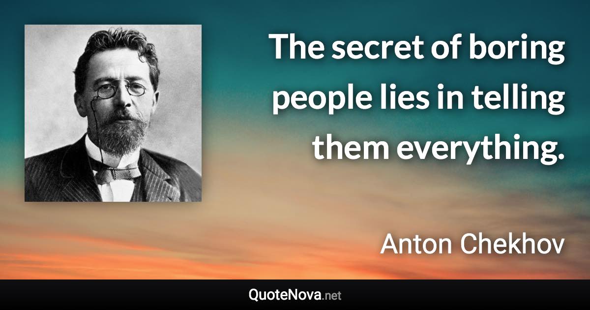 The secret of boring people lies in telling them everything. - Anton Chekhov quote